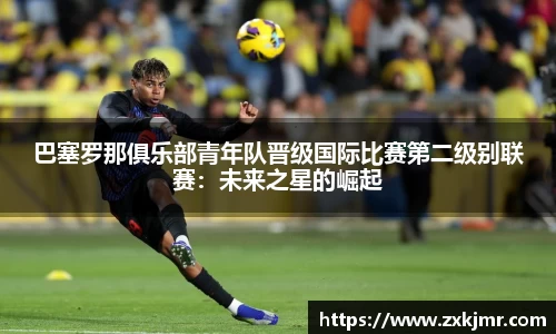 巴塞罗那俱乐部青年队晋级国际比赛第二级别联赛：未来之星的崛起