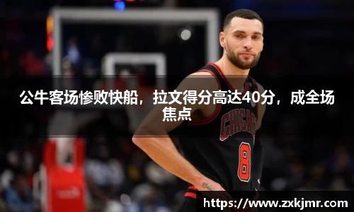 公牛客场惨败快船，拉文得分高达40分，成全场焦点
