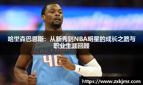 哈里森巴恩斯：从新秀到NBA明星的成长之路与职业生涯回顾