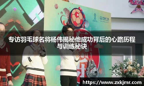 专访羽毛球名将杨伟揭秘他成功背后的心路历程与训练秘诀