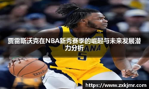 贾雷斯沃克在NBA新秀赛季的崛起与未来发展潜力分析